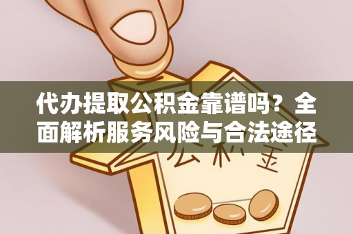 普格代办提取公积金靠谱吗？全面解析服务风险与合法途径