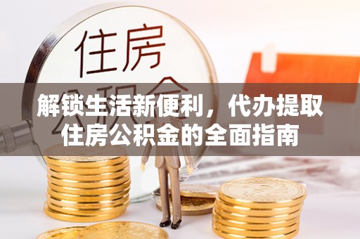 普格解锁生活新便利，代办提取住房公积金的全面指南