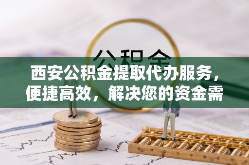 普格西安公积金提取代办服务，便捷高效，解决您的资金需求