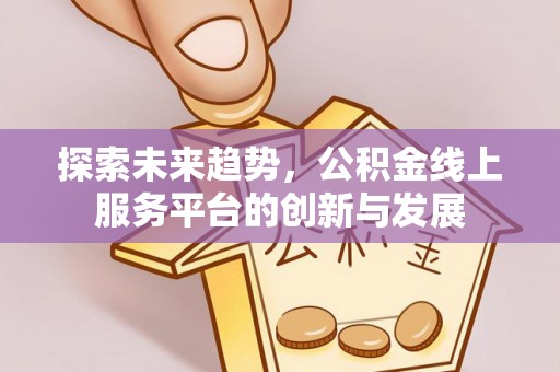 普格探索未来趋势，公积金线上服务平台的创新与发展
