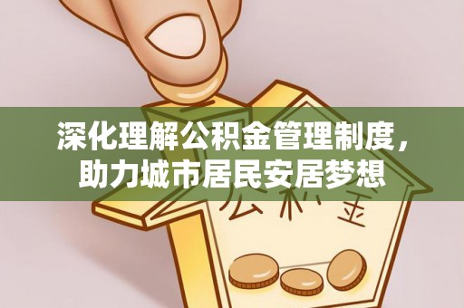 普格深化理解公积金管理制度，助力城市居民安居梦想