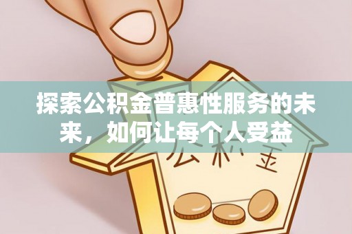 普格探索公积金普惠性服务的未来，如何让每个人受益