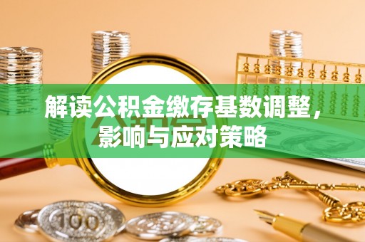 普格解读公积金缴存基数调整，影响与应对策略