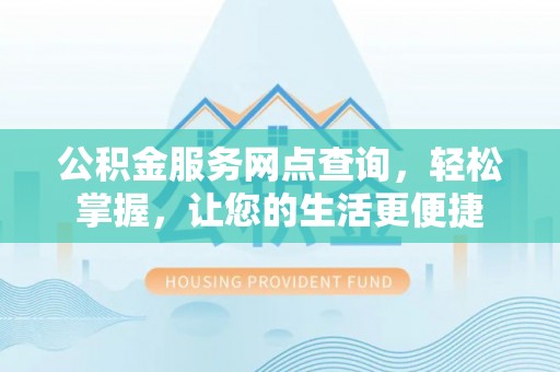 普格公积金服务网点查询，轻松掌握，让您的生活更便捷