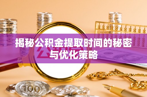 普格揭秘公积金提取时间的秘密与优化策略