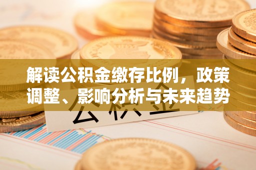 普格解读公积金缴存比例，政策调整、影响分析与未来趋势