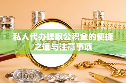 普格私人代办提取公积金的便捷之道与注意事项
