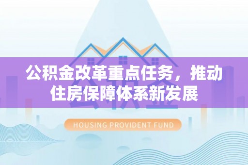 普格公积金改革重点任务，推动住房保障体系新发展