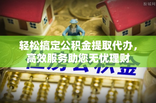 普格轻松搞定公积金提取代办，高效服务助您无忧理财