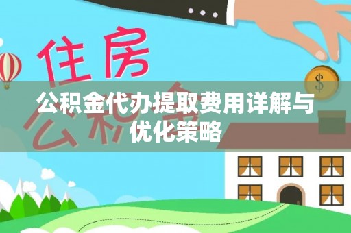 普格公积金代办提取费用详解与优化策略