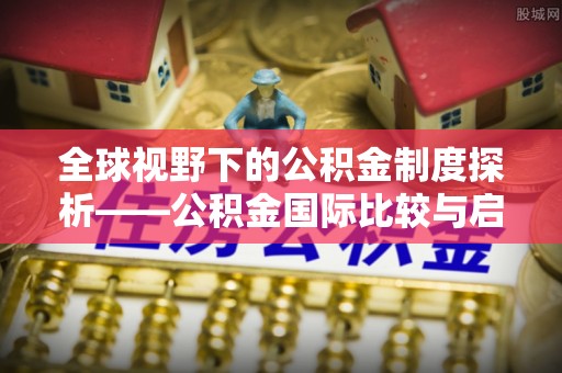 普格全球视野下的公积金制度探析——公积金国际比较与启示