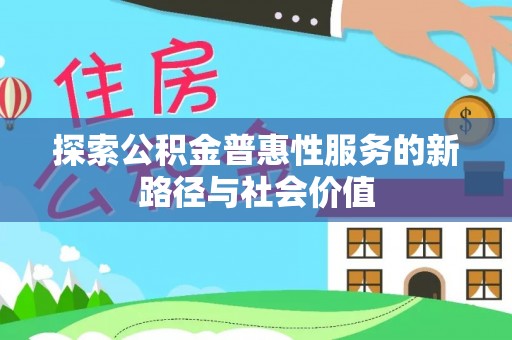普格探索公积金普惠性服务的新路径与社会价值