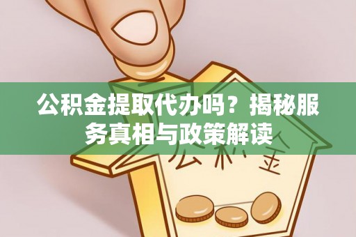 普格公积金提取代办吗？揭秘服务真相与政策解读