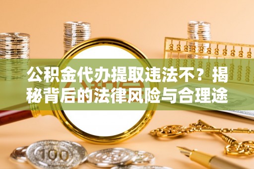 普格公积金代办提取违法不？揭秘背后的法律风险与合理途径
