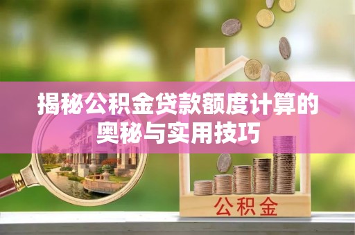 普格揭秘公积金贷款额度计算的奥秘与实用技巧