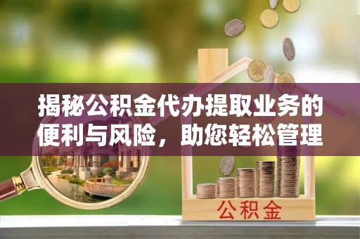 普格揭秘公积金代办提取业务的便利与风险，助您轻松管理个人财务
