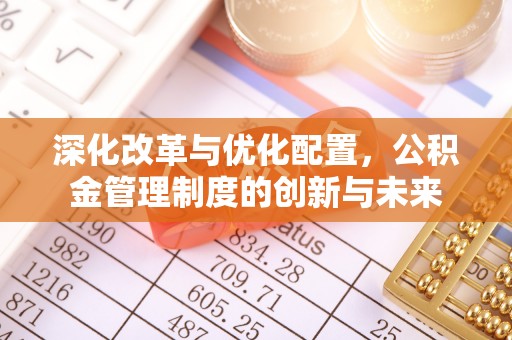 普格深化改革与优化配置，公积金管理制度的创新与未来