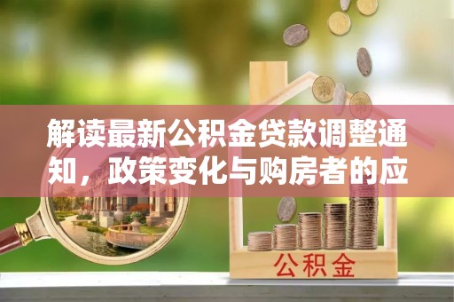 普格解读最新公积金贷款调整通知，政策变化与购房者的应对策略