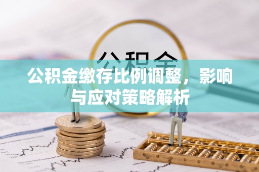 普格公积金缴存比例调整，影响与应对策略解析