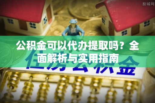 普格公积金可以代办提取吗？全面解析与实用指南