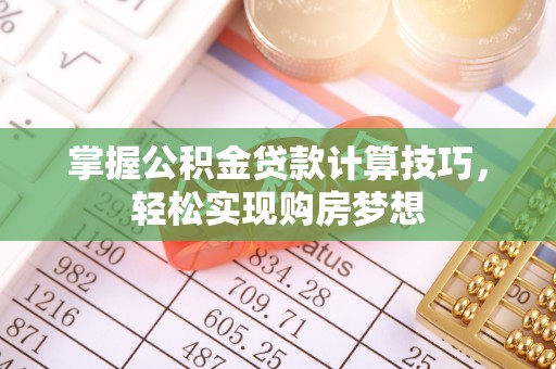 普格掌握公积金贷款计算技巧，轻松实现购房梦想