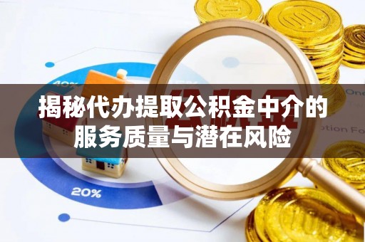 普格揭秘代办提取公积金中介的服务质量与潜在风险