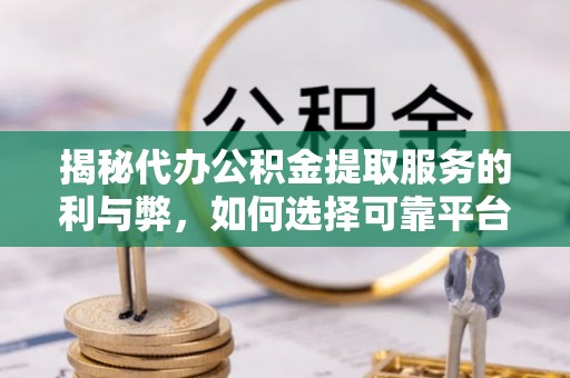 普格揭秘代办公积金提取服务的利与弊，如何选择可靠平台？
