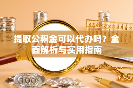 普格提取公积金可以代办吗？全面解析与实用指南