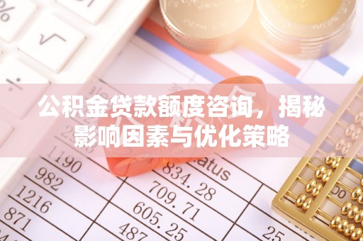 普格公积金贷款额度咨询，揭秘影响因素与优化策略