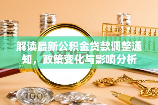 普格解读最新公积金贷款调整通知，政策变化与影响分析