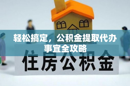 普格轻松搞定，公积金提取代办事宜全攻略