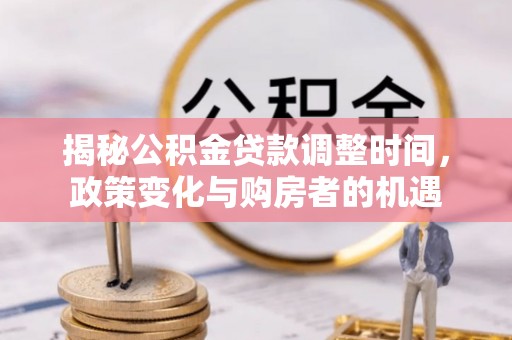 普格揭秘公积金贷款调整时间，政策变化与购房者的机遇