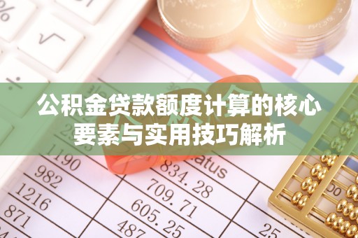 普格公积金贷款额度计算的核心要素与实用技巧解析