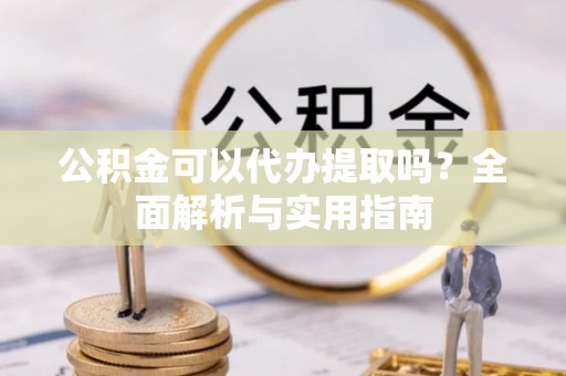 普格公积金可以代办提取吗？全面解析与实用指南