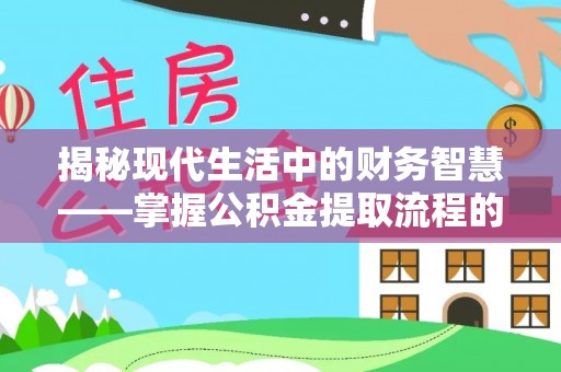普格揭秘现代生活中的财务智慧——掌握公积金提取流程的关键步骤