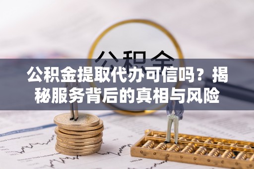 普格公积金提取代办可信吗？揭秘服务背后的真相与风险
