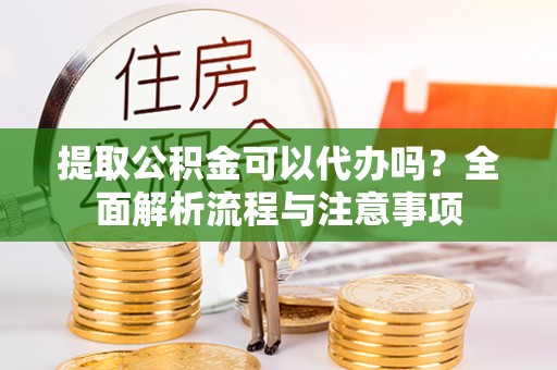 普格提取公积金可以代办吗？全面解析流程与注意事项
