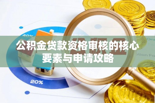 普格公积金贷款资格审核的核心要素与申请攻略