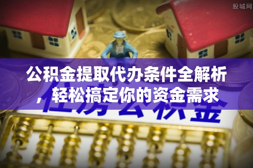 普格公积金提取代办条件全解析，轻松搞定你的资金需求