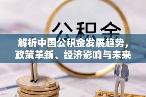 普格解析中国公积金发展趋势，政策革新、经济影响与未来展望