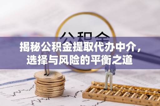 普格揭秘公积金提取代办中介，选择与风险的平衡之道