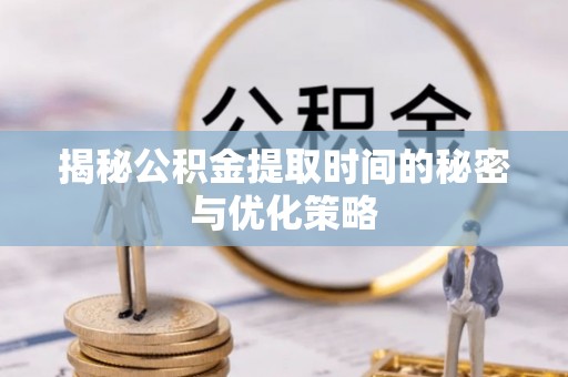 普格揭秘公积金提取时间的秘密与优化策略