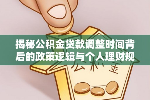 普格揭秘公积金贷款调整时间背后的政策逻辑与个人理财规划