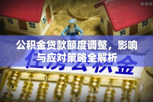 普格公积金贷款额度调整，影响与应对策略全解析