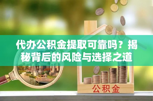 普格代办公积金提取可靠吗？揭秘背后的风险与选择之道