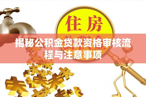 普格揭秘公积金贷款资格审核流程与注意事项
