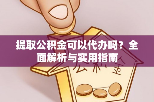 普格提取公积金可以代办吗？全面解析与实用指南