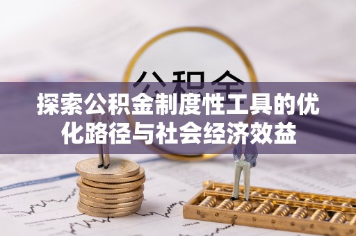 普格探索公积金制度性工具的优化路径与社会经济效益