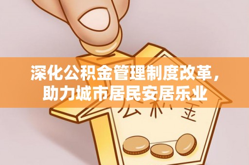 普格深化公积金管理制度改革，助力城市居民安居乐业