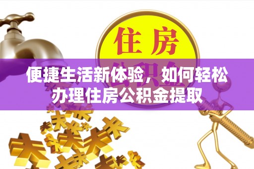 普格便捷生活新体验，如何轻松办理住房公积金提取